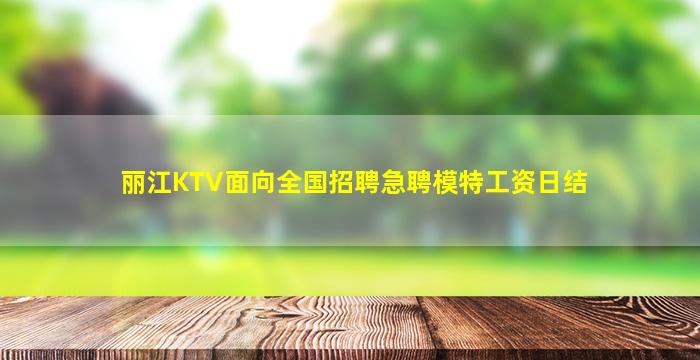 丽江KTV面向全国招聘急聘模特工资日结